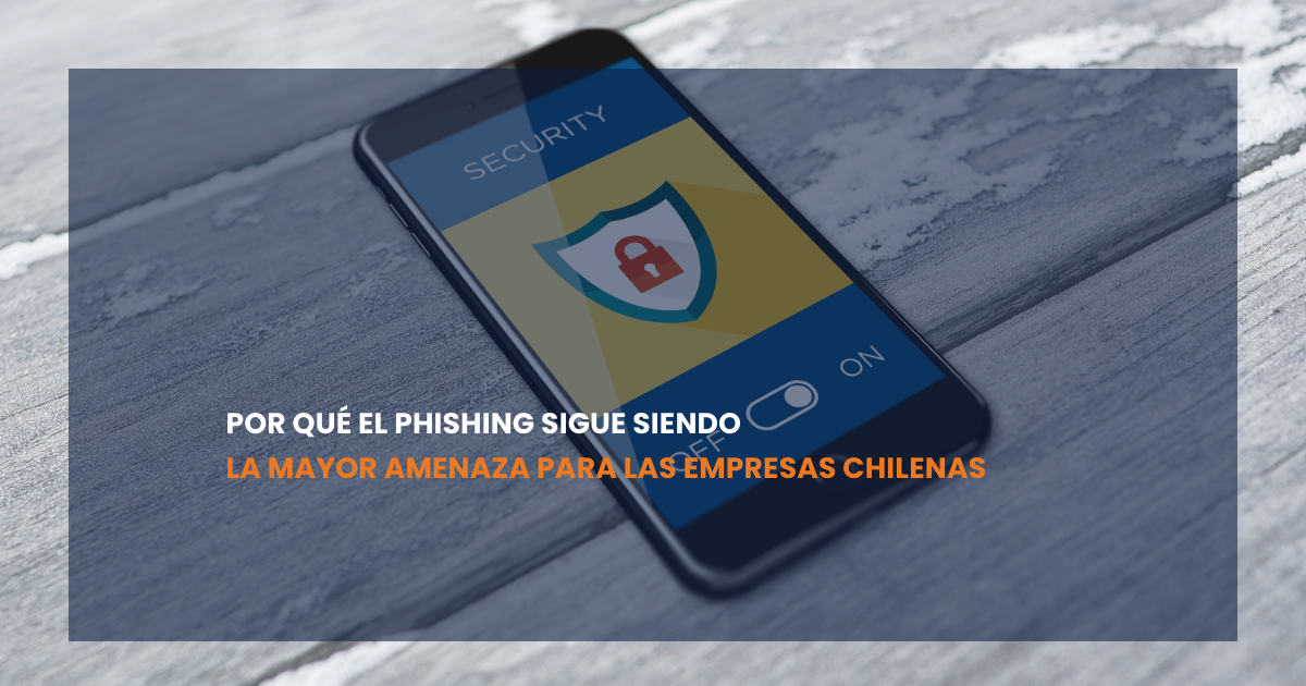 Por qué el phishing sigue siendo la mayor amenaza para las empresas chilenas
