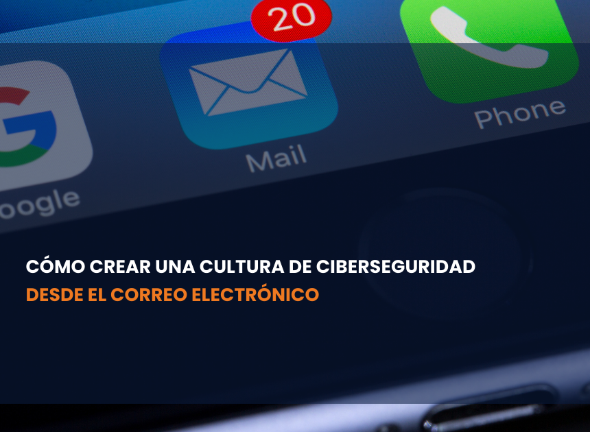 Cómo crear una cultura de ciberseguridad desde el correo electrónico